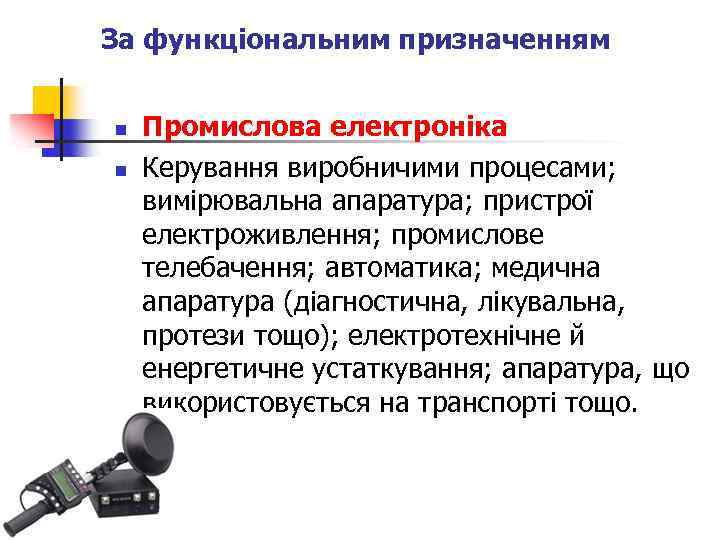 За функціональним призначенням n n Промислова електроніка Керування виробничими процесами; вимірювальна апаратура; пристрої електроживлення;