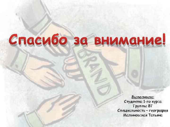 Спасибо за внимание! Выполнила: Студентка 1 -го курса Группы ВГ Специальность – география Малиновская