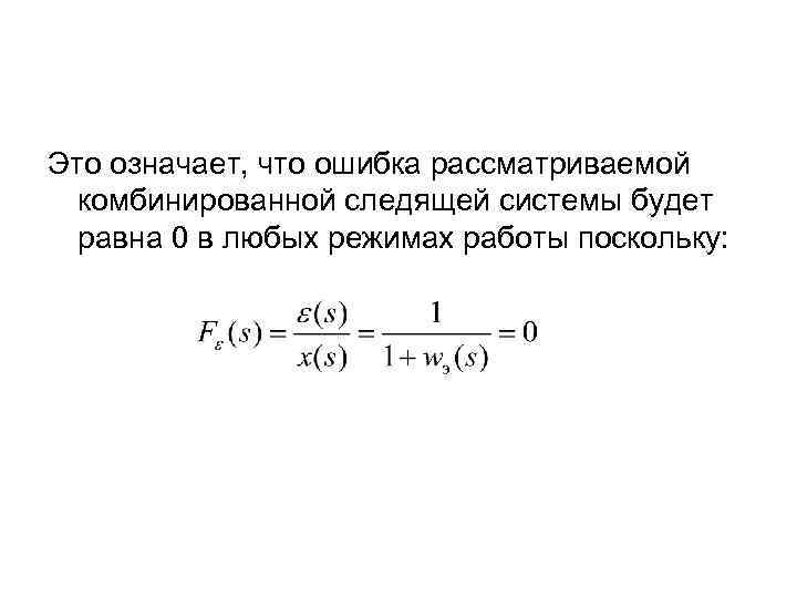 Это означает, что ошибка рассматриваемой комбинированной следящей системы будет равна 0 в любых режимах