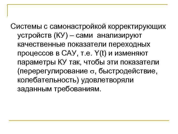 Системы с самонастройкой корректирующих устройств (КУ) – сами анализируют качественные показатели переходных процессов в