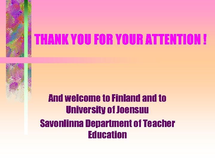 THANK YOU FOR YOUR ATTENTION ! And welcome to Finland to University of Joensuu