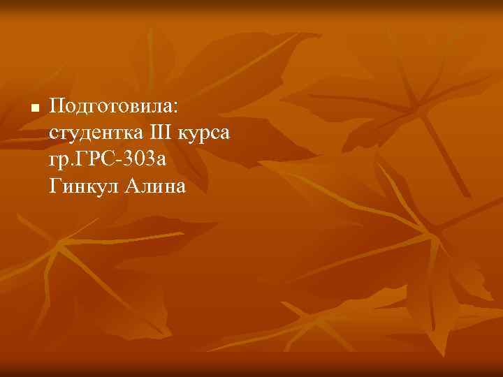 n Подготовила: студентка ІІІ курса гр. ГРС-303 а Гинкул Алина 