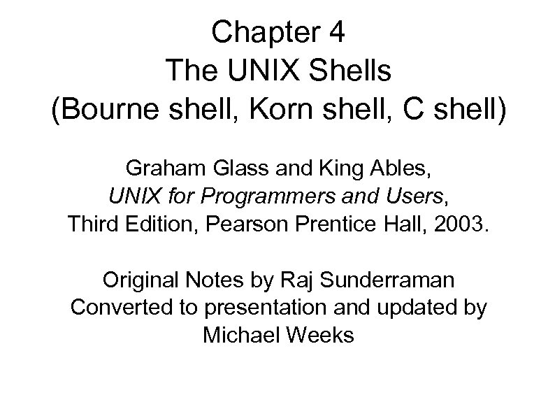 Chapter 4 The UNIX Shells (Bourne shell, Korn shell, C shell) Graham Glass and