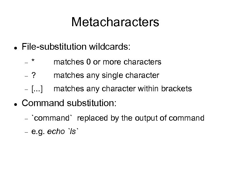 Metacharacters File-substitution wildcards: matches 0 or more characters ? matches any single character *