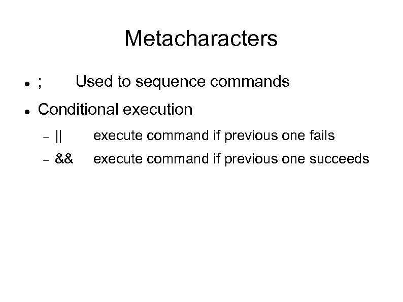 Metacharacters ; Used to sequence commands Conditional execution || execute command if previous one