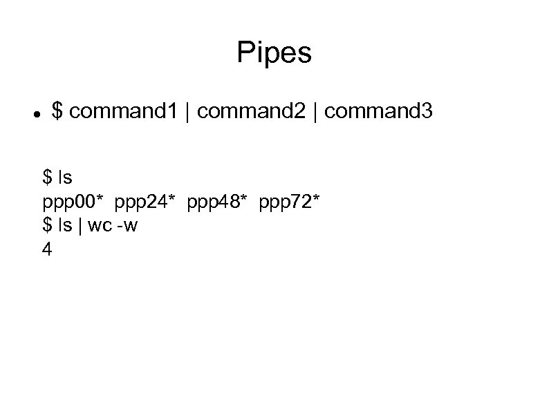 Pipes $ command 1 | command 2 | command 3 $ ls ppp 00*