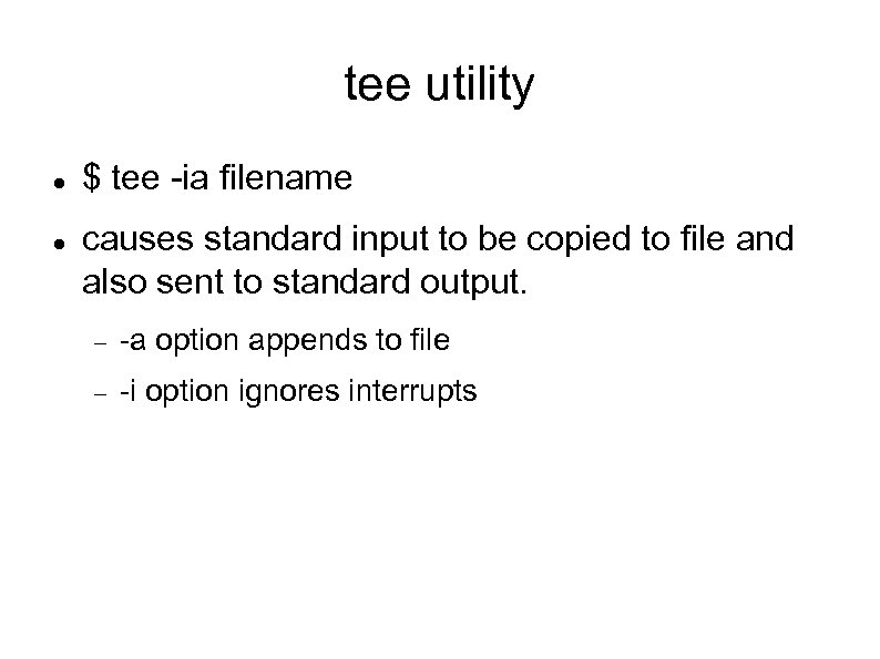 tee utility $ tee -ia filename causes standard input to be copied to file