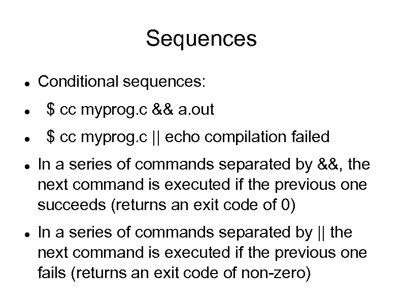 Sequences Conditional sequences: $ cc myprog. c && a. out $ cc myprog. c