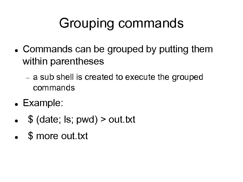 Grouping commands Commands can be grouped by putting them within parentheses a sub shell