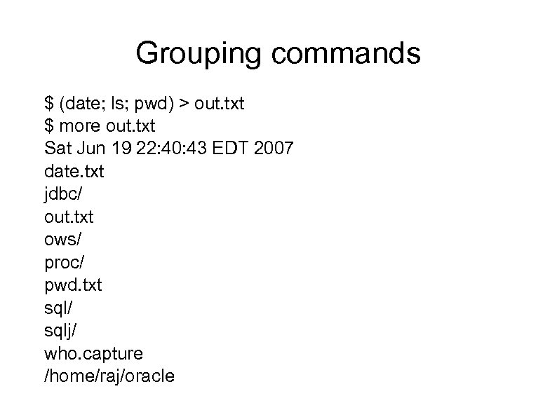 Grouping commands $ (date; ls; pwd) > out. txt $ more out. txt Sat