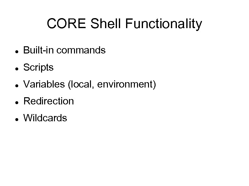 CORE Shell Functionality Built-in commands Scripts Variables (local, environment) Redirection Wildcards 