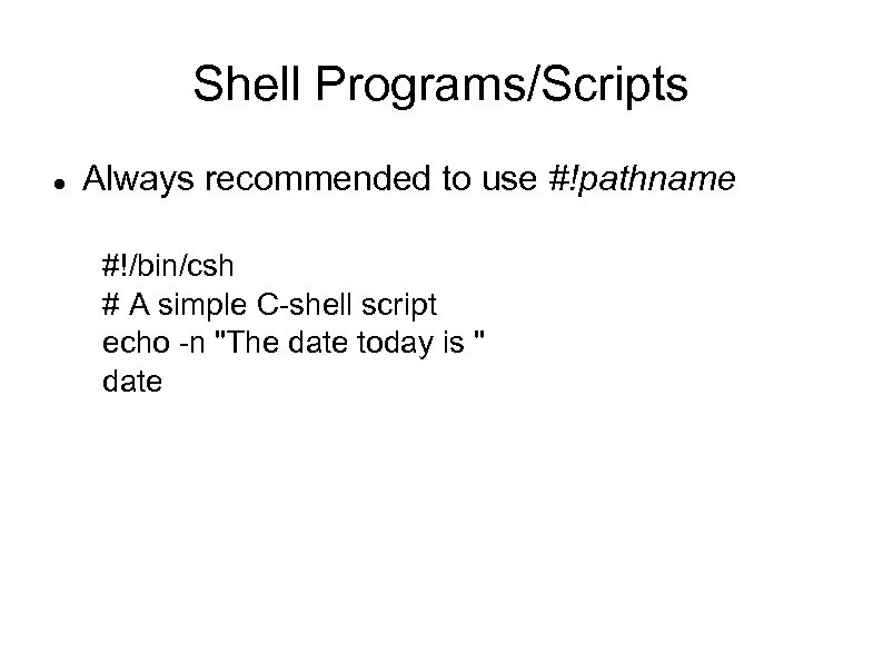 Shell Programs/Scripts Always recommended to use #!pathname #!/bin/csh # A simple C-shell script echo