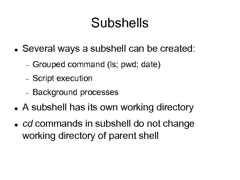 Subshells Several ways a subshell can be created: Script execution Grouped command (ls; pwd;