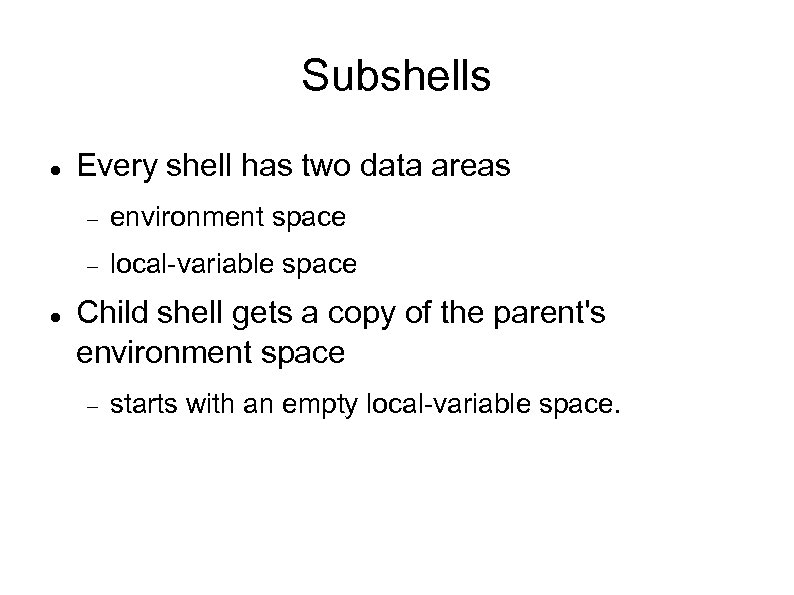 Subshells Every shell has two data areas environment space local-variable space Child shell gets