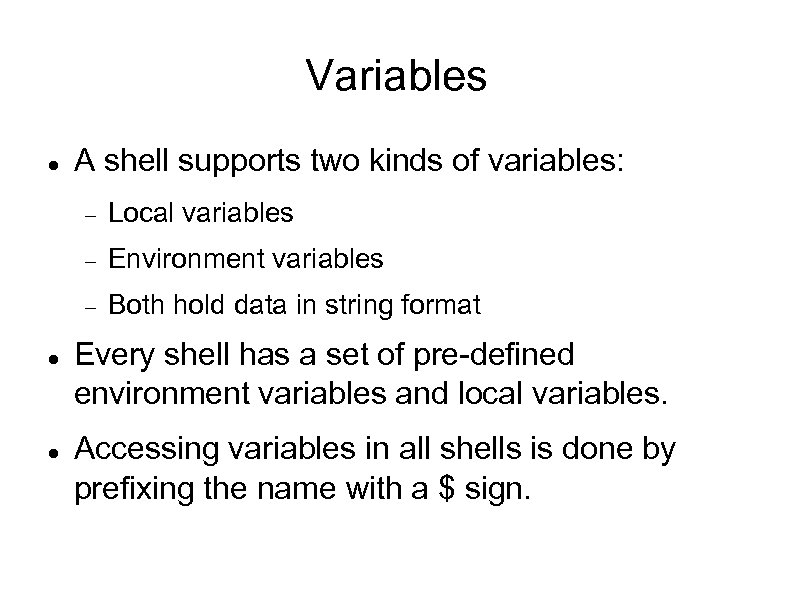 Variables A shell supports two kinds of variables: Environment variables Local variables Both hold