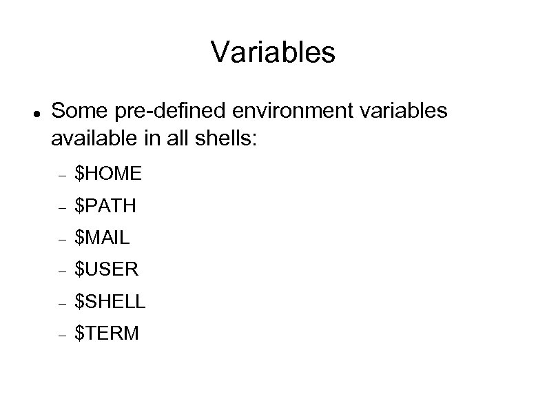 Variables Some pre-defined environment variables available in all shells: $HOME $PATH $MAIL $USER $SHELL