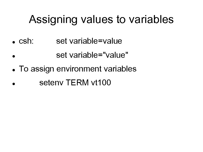 Assigning values to variables csh: set variable=value set variable="value" To assign environment variables setenv