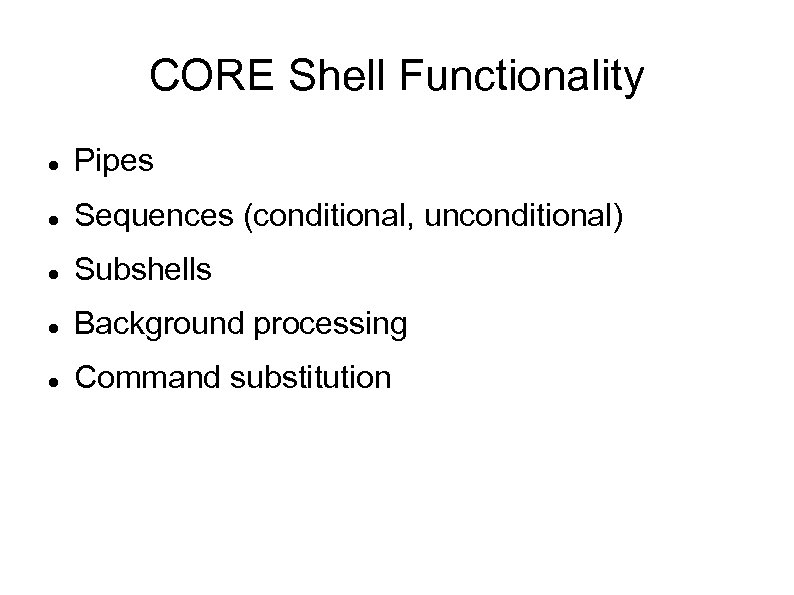 CORE Shell Functionality Pipes Sequences (conditional, unconditional) Subshells Background processing Command substitution 