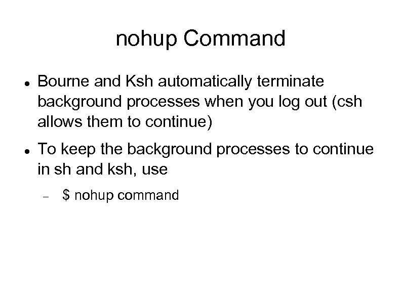 nohup Command Bourne and Ksh automatically terminate background processes when you log out (csh