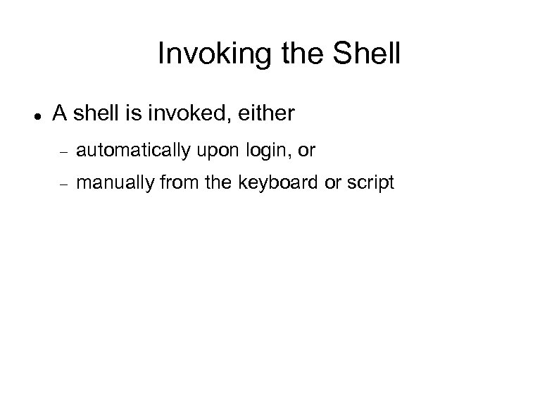 Invoking the Shell A shell is invoked, either automatically upon login, or manually from