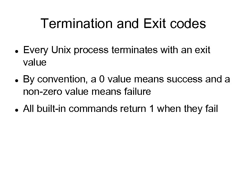 Termination and Exit codes Every Unix process terminates with an exit value By convention,