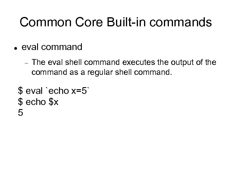 Common Core Built-in commands eval command The eval shell command executes the output of