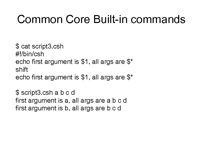 Common Core Built-in commands $ cat script 3. csh #!/bin/csh echo first argument is