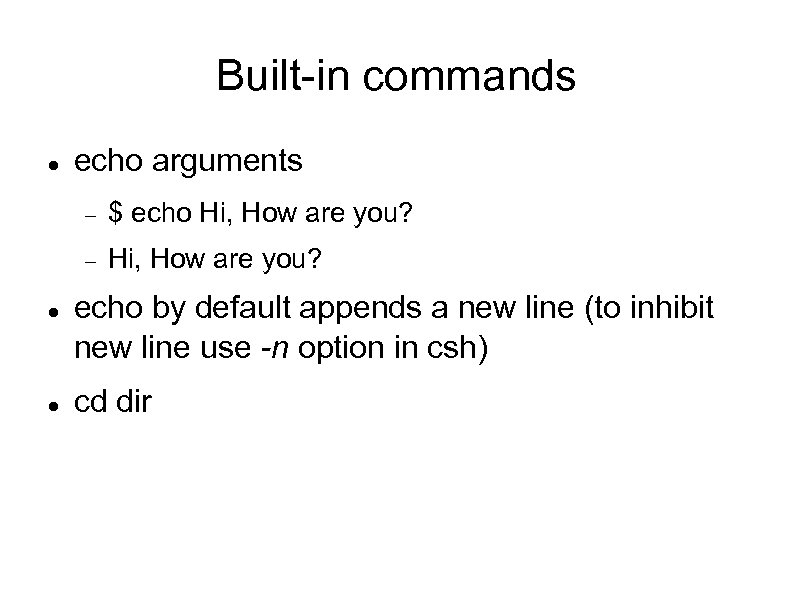 Built-in commands echo arguments $ echo Hi, How are you? echo by default appends