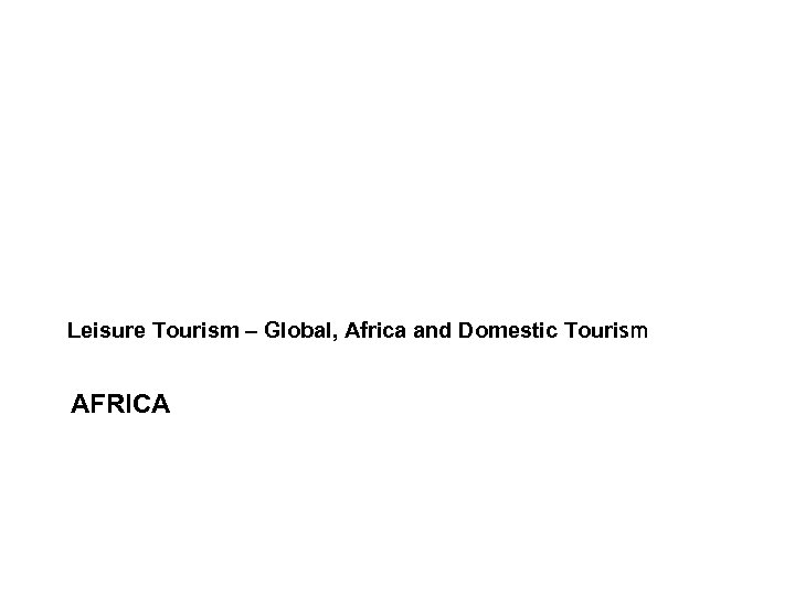 Leisure Tourism – Global, Africa and Domestic Tourism AFRICA 