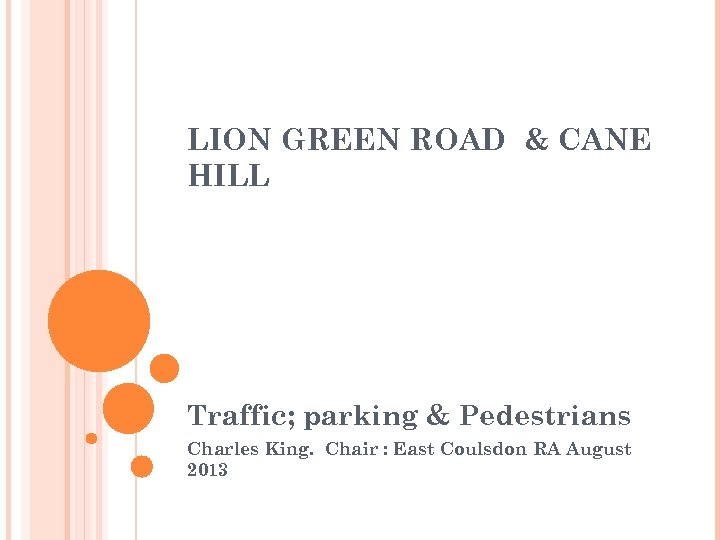 LION GREEN ROAD & CANE HILL Traffic; parking & Pedestrians Charles King. Chair :