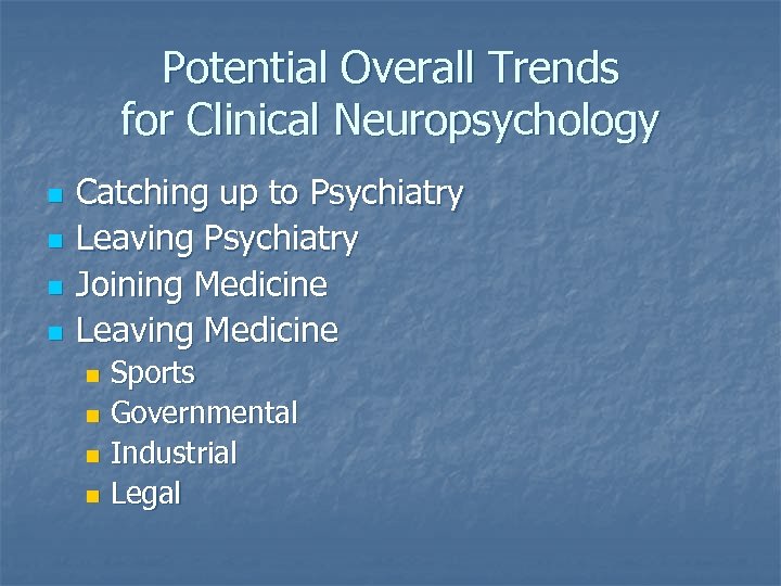 Potential Overall Trends for Clinical Neuropsychology n n Catching up to Psychiatry Leaving Psychiatry