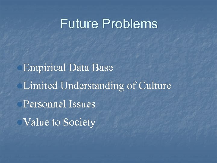 Future Problems l. Empirical Data Base l. Limited Understanding of Culture l. Personnel Issues