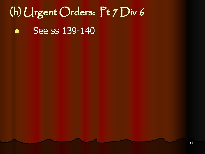 (h) Urgent Orders: Pt 7 Div 6 l See ss 139 -140 43 