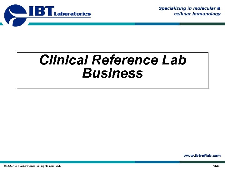 Clinical Reference Lab Business © 2007 IBT Laboratories. All rights reserved. Slide 