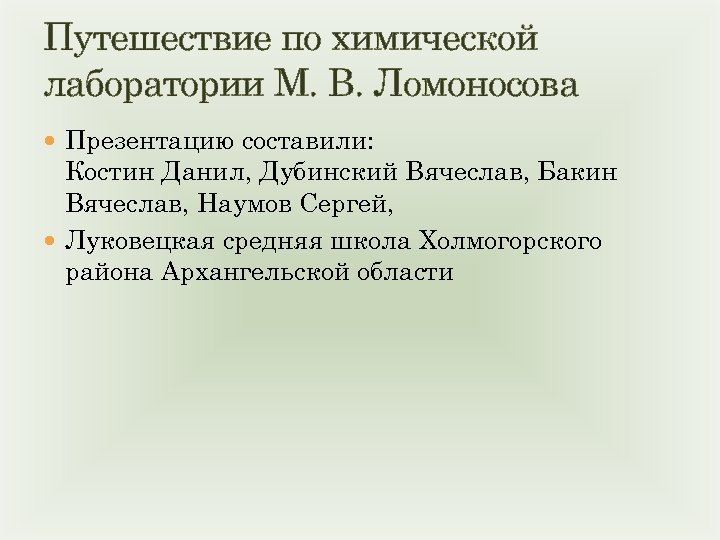 Путешествие по химической лаборатории М. В. Ломоносова Презентацию составили: Костин Данил, Дубинский Вячеслав, Бакин