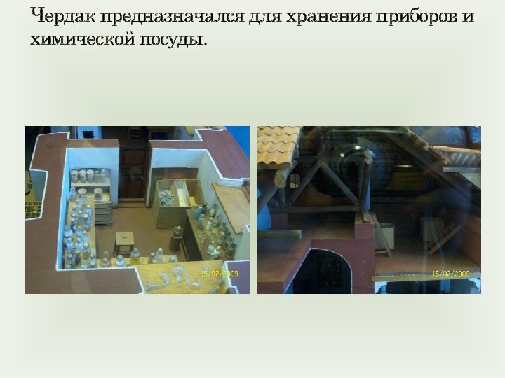 Чердак предназначался для хранения приборов и химической посуды. 