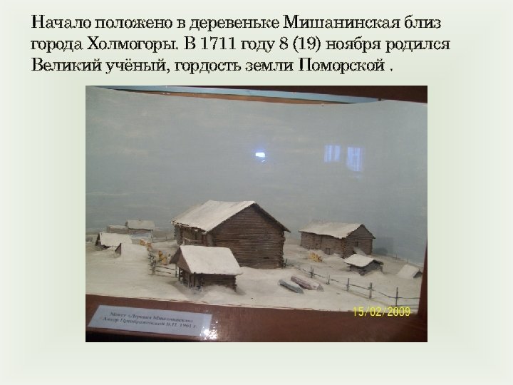 Начало положено в деревеньке Мишанинская близ города Холмогоры. В 1711 году 8 (19) ноября