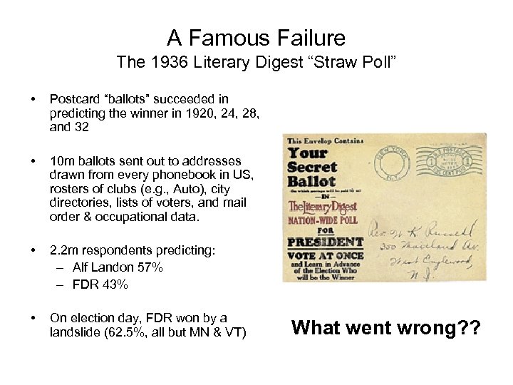 A Famous Failure The 1936 Literary Digest “Straw Poll” • Postcard “ballots” succeeded in