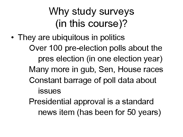 Why study surveys (in this course)? • They are ubiquitous in politics Over 100