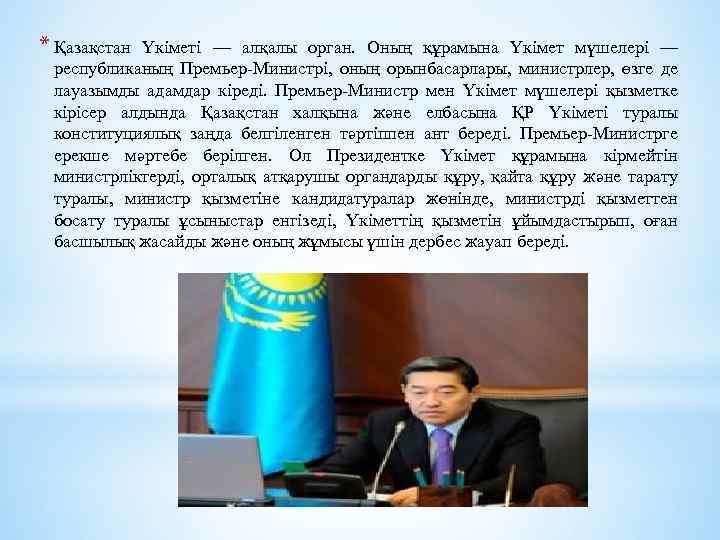 * Қазақстан Үкiметi — алқалы орган. Оның құрамына Үкiмет мүшелерi — республиканың Премьер-Министрi, оның