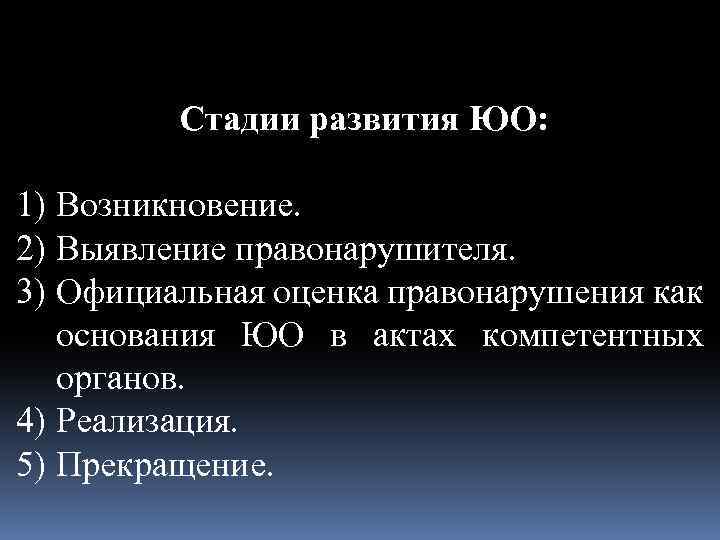 Стадии развития ЮО: 1) Возникновение. 2) Выявление правонарушителя. 3) Официальная оценка правонарушения как основания