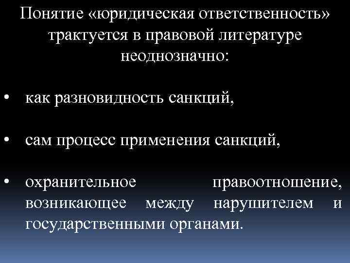 Понятие «юридическая ответственность» трактуется в правовой литературе неоднозначно: • как разновидность санкций, • сам