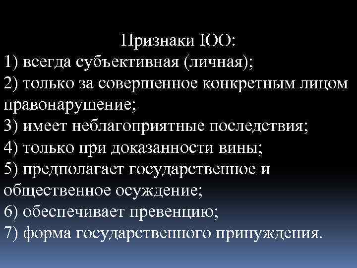 Признаки ЮО: 1) всегда субъективная (личная); 2) только за совершенное конкретным лицом правонарушение; 3)
