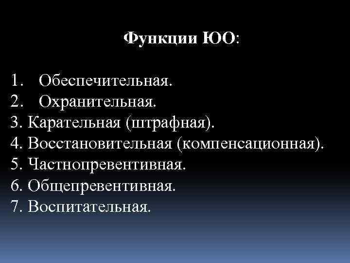 Функции ЮО: 1. Обеспечительная. 2. Охранительная. 3. Карательная (штрафная). 4. Восстановительная (компенсационная). 5. Частнопревентивная.