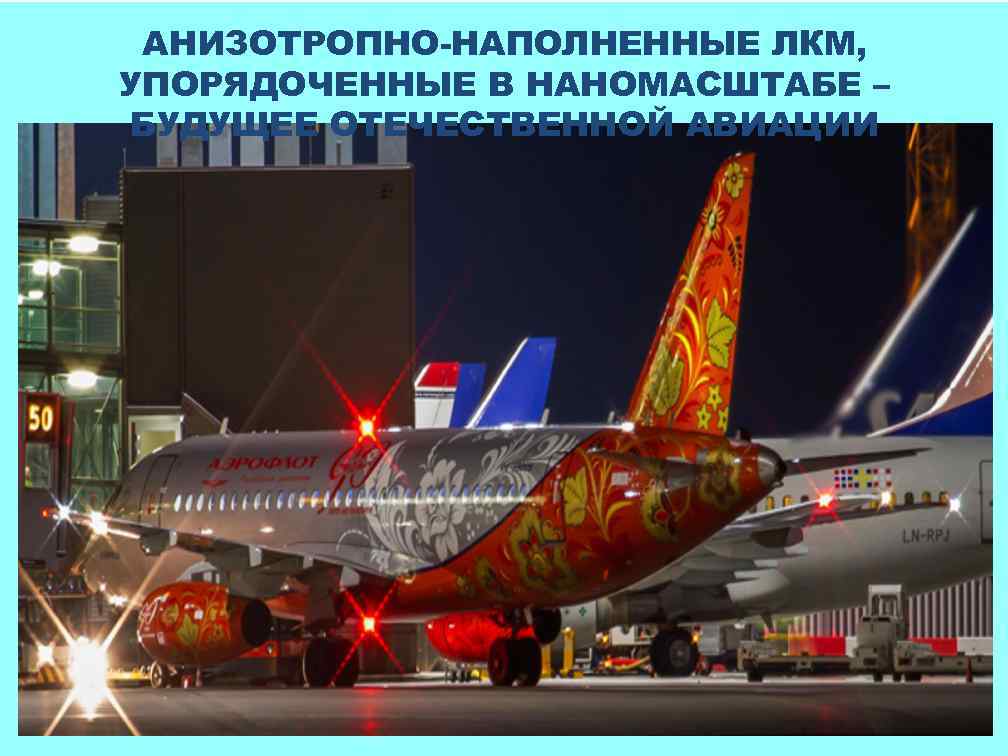 АНИЗОТРОПНО-НАПОЛНЕННЫЕ ЛКМ, УПОРЯДОЧЕННЫЕ В НАНОМАСШТАБЕ – БУДУЩЕЕ ОТЕЧЕСТВЕННОЙ АВИАЦИИ 