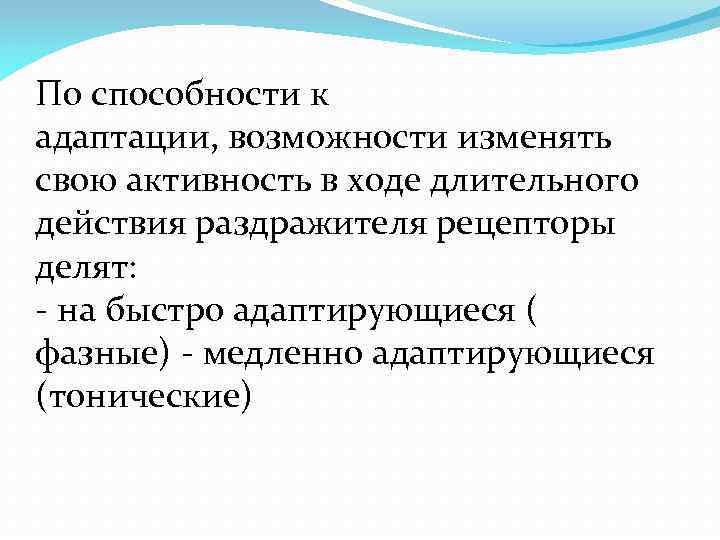 По способности к адаптации, возможности изменять свою активность в ходе длительного действия раздражителя рецепторы