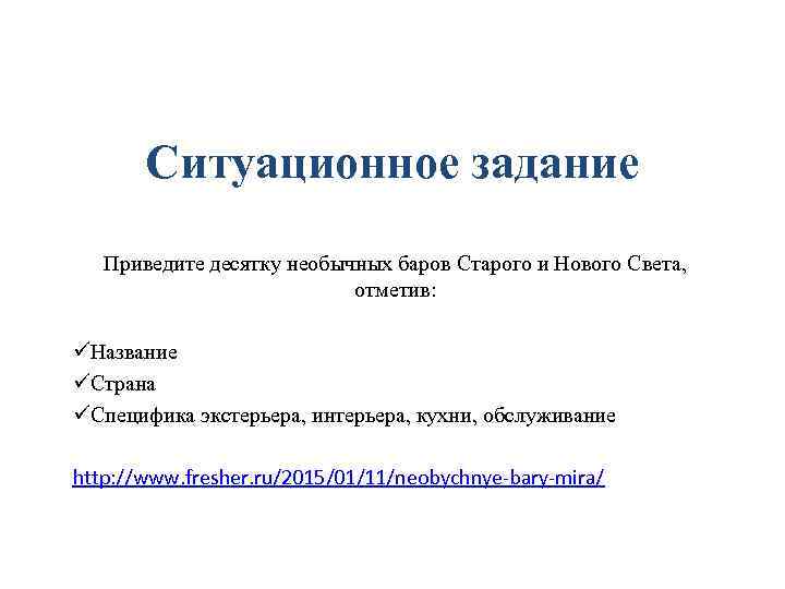 Ситуационное задание Приведите десятку необычных баров Старого и Нового Света, отметив: üНазвание üСтрана üСпецифика