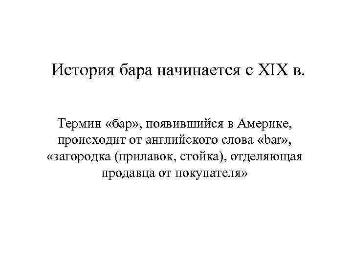 История бара начинается с XIX в. Термин «бар» , появившийся в Америке, происходит от