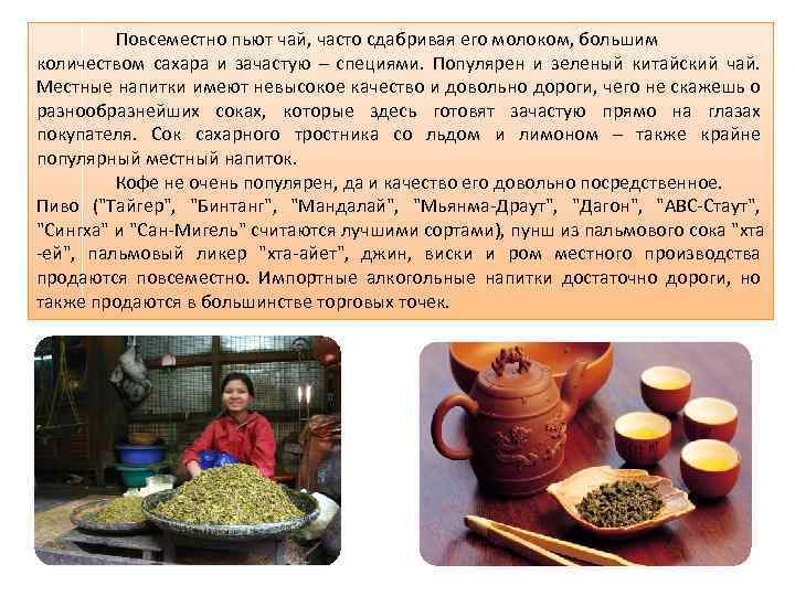 Повсеместно пьют чай, часто сдабривая его молоком, большим количеством сахара и зачастую – специями.