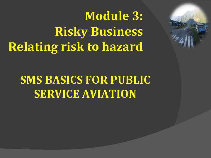 Module 3: Risky Business Relating risk to hazard SMS BASICS FOR PUBLIC SERVICE AVIATION